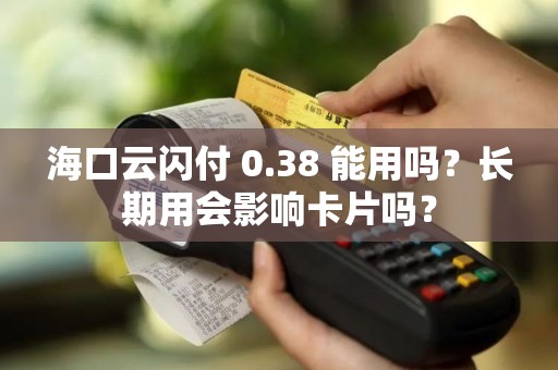 海口云闪付 0.38 能用吗？长期用会影响卡片吗？