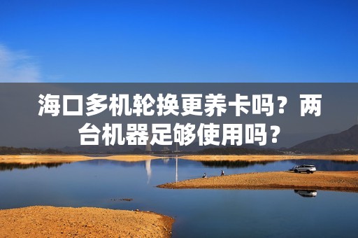 海口多机轮换更养卡吗？两台机器足够使用吗？