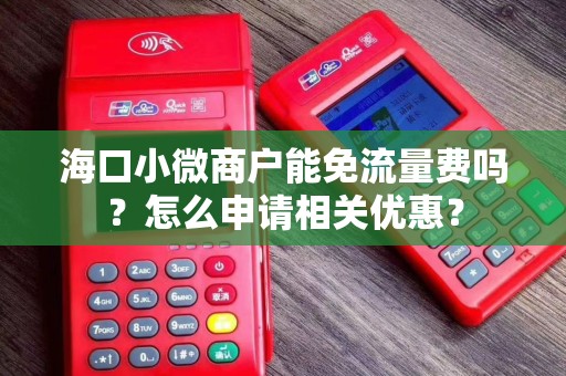 海口小微商户能免流量费吗？怎么申请相关优惠？