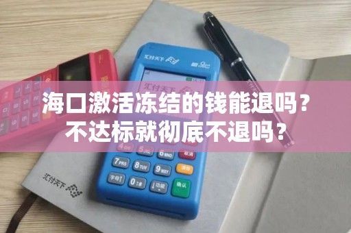 海口激活冻结的钱能退吗？不达标就彻底不退吗？