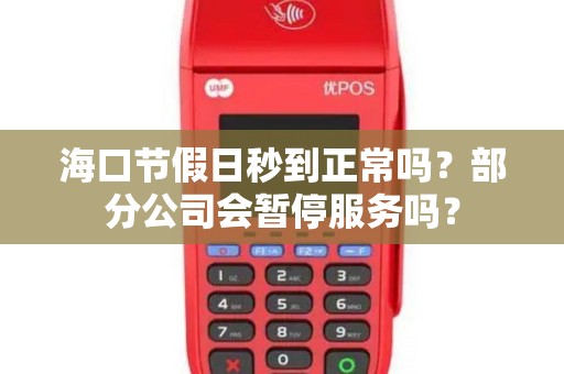 海口节假日秒到正常吗？部分公司会暂停服务吗？