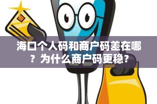 海口个人码和商户码差在哪？为什么商户码更稳？