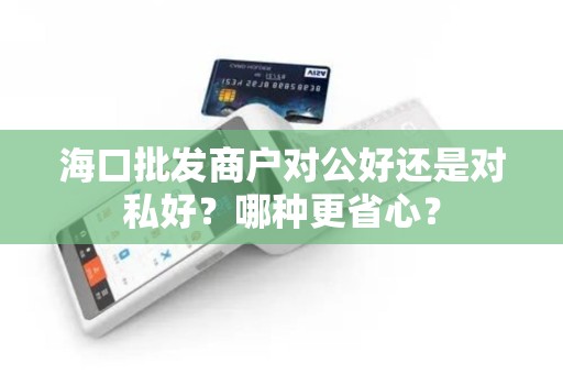海口批发商户对公好还是对私好？哪种更省心？