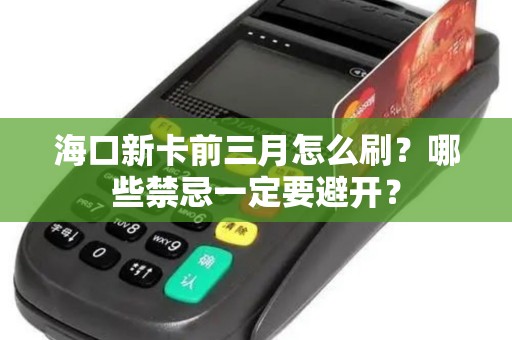 海口新卡前三月怎么刷？哪些禁忌一定要避开？