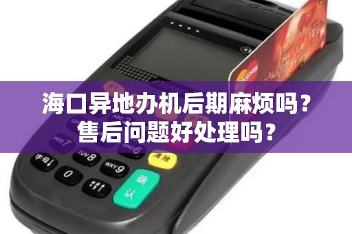 海口异地办机后期麻烦吗？售后问题好处理吗？