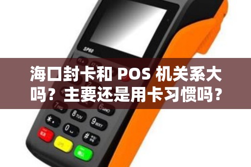 海口封卡和 POS 机关系大吗？主要还是用卡习惯吗？