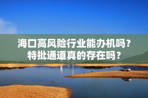 海口高风险行业能办机吗？特批通道真的存在吗？