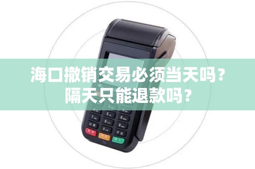 海口撤销交易必须当天吗？隔天只能退款吗？