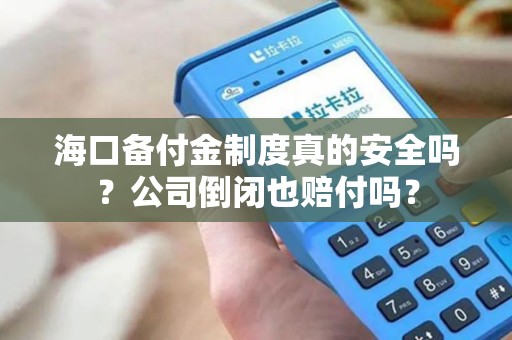 海口备付金制度真的安全吗？公司倒闭也赔付吗？