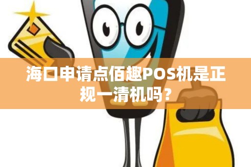 海口申请点佰趣POS机是正规一清机吗？