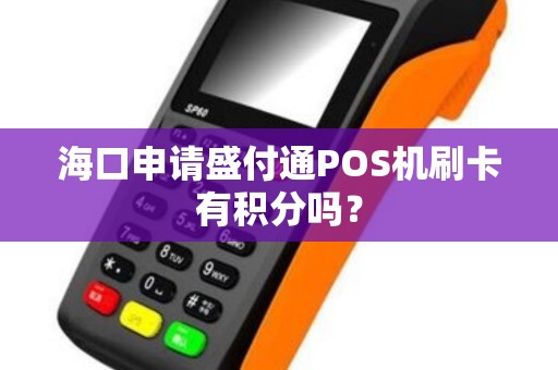 海口申请盛付通POS机刷卡有积分吗？