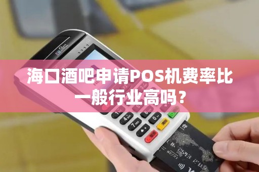 海口酒吧申请POS机费率比一般行业高吗？