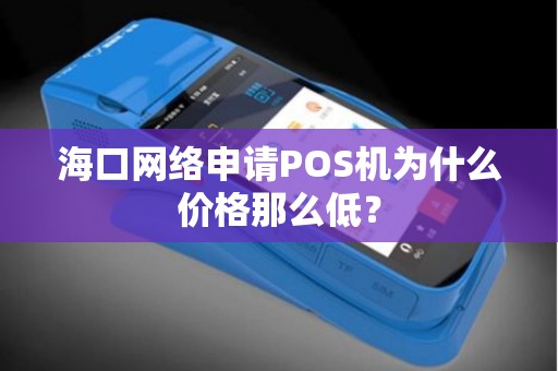海口网络申请POS机为什么价格那么低？