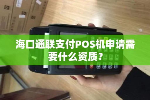 海口通联支付POS机申请需要什么资质？