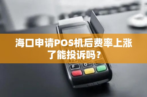 海口申请POS机后费率上涨了能投诉吗？