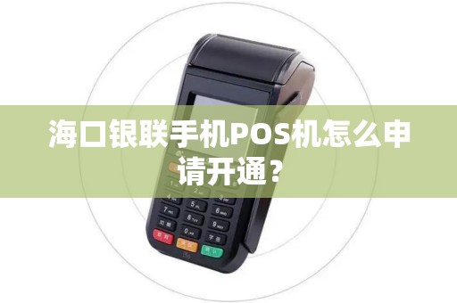 海口银联手机POS机怎么申请开通？