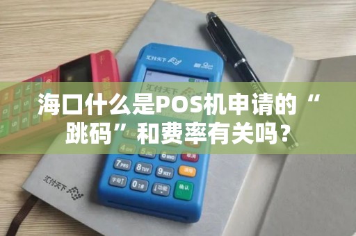海口什么是POS机申请的“跳码”和费率有关吗？