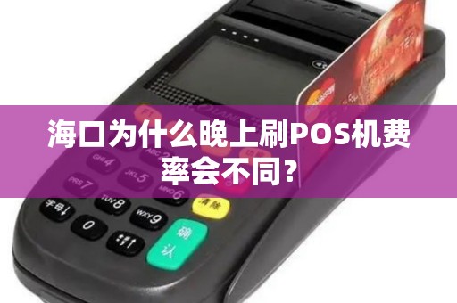 海口为什么晚上刷POS机费率会不同？
