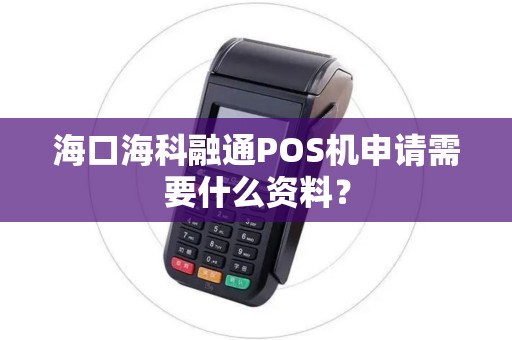 海口海科融通POS机申请需要什么资料？