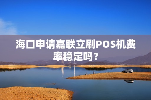 海口申请嘉联立刷POS机费率稳定吗？