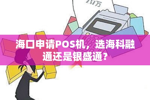 海口申请POS机，选海科融通还是银盛通？