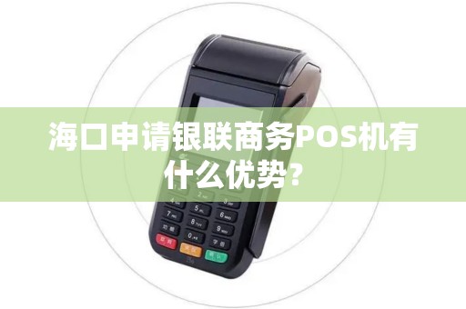 海口申请银联商务POS机有什么优势？