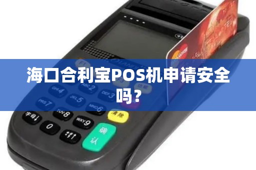 海口合利宝POS机申请安全吗？