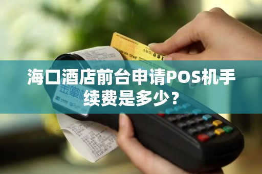 海口酒店前台申请POS机手续费是多少？