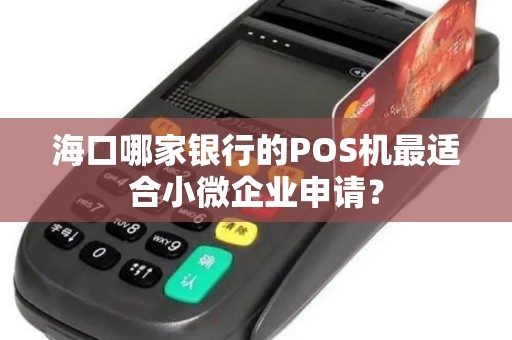 海口哪家银行的POS机最适合小微企业申请？