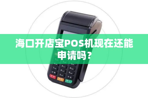 海口开店宝POS机现在还能申请吗？