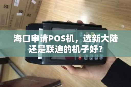 海口申请POS机，选新大陆还是联迪的机子好？