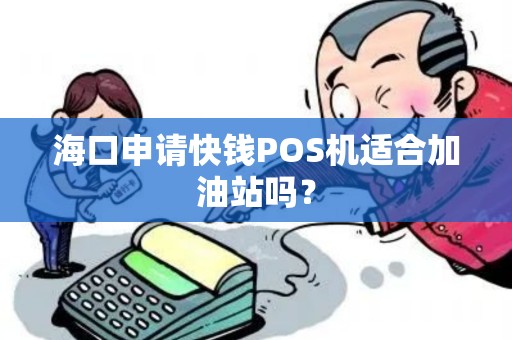 海口申请快钱POS机适合加油站吗？