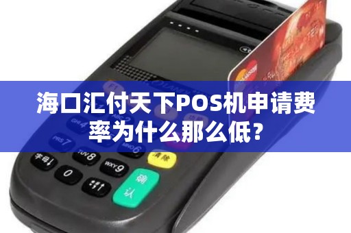 海口汇付天下POS机申请费率为什么那么低？