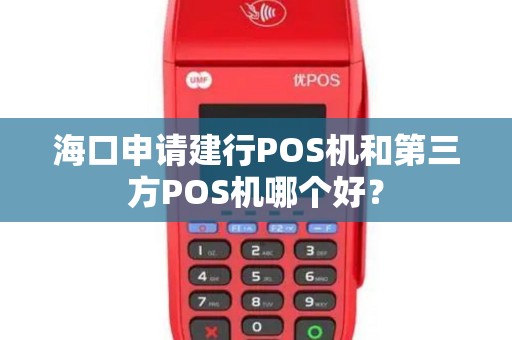 海口申请建行POS机和第三方POS机哪个好？