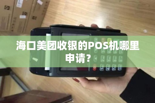 海口美团收银的POS机哪里申请？