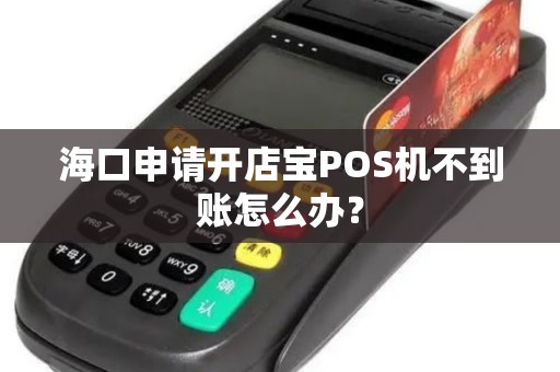 海口申请开店宝POS机不到账怎么办？