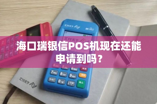 海口瑞银信POS机现在还能申请到吗？