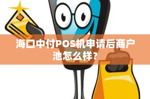 海口中付POS机申请后商户池怎么样？