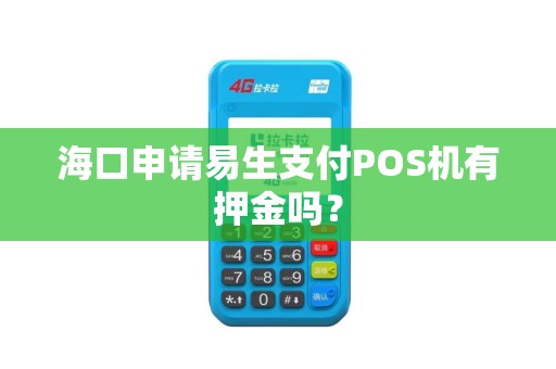 海口申请易生支付POS机有押金吗？