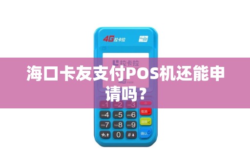 海口卡友支付POS机还能申请吗？