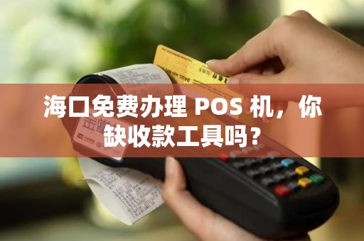 海口免费办理 POS 机，你缺收款工具吗？