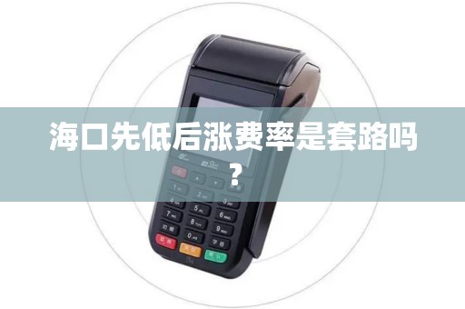 海口先低后涨费率是套路吗？