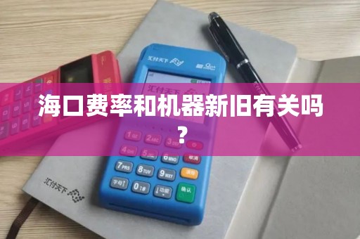 海口费率和机器新旧有关吗?