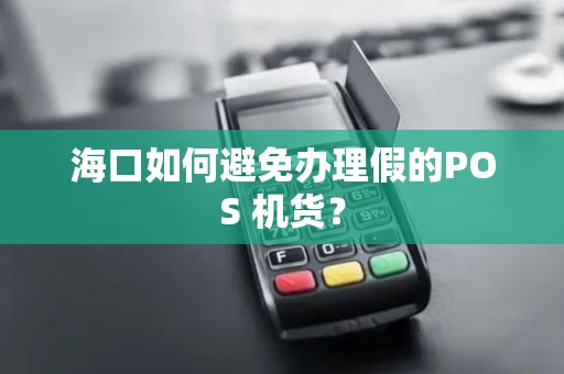 海口如何避免办理假的POS 机货？