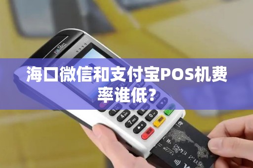 海口微信和支付宝POS机费率谁低?