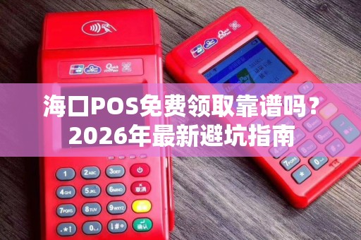 海口POS免费领取靠谱吗?2026年最新避坑指南