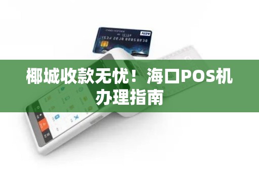 椰城收款无忧!海口POS机办理指南 椰城收款无忧!海口POS机办理指南