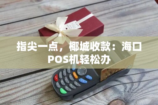 指尖一点，椰城收款：海口POS机轻松办