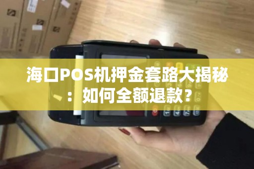 海口POS机押金套路大揭秘：如何全额退款？