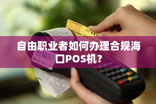 自由职业者如何办理合规海口POS机？
